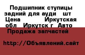 Подшипник ступицы задний для ауди 2 шт. › Цена ­ 2 000 - Иркутская обл., Иркутск г. Авто » Продажа запчастей   